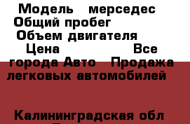  › Модель ­ мерседес › Общий пробег ­ 337 000 › Объем двигателя ­ 2 › Цена ­ 1 700 000 - Все города Авто » Продажа легковых автомобилей   . Калининградская обл.,Балтийск г.